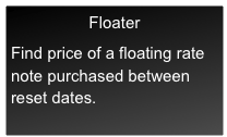 Floater

Find price of a floating rate note purchased between reset dates.